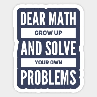 Dear Math Grow Up and Solve Your Own Problems Sticker